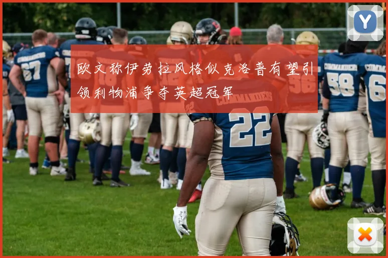 欧文称伊劳拉风格似克洛普有望引领利物浦争夺英超冠军