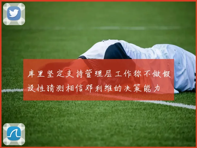 库里坚定支持管理层工作称不做假设性猜测相信邓利维的决策能力