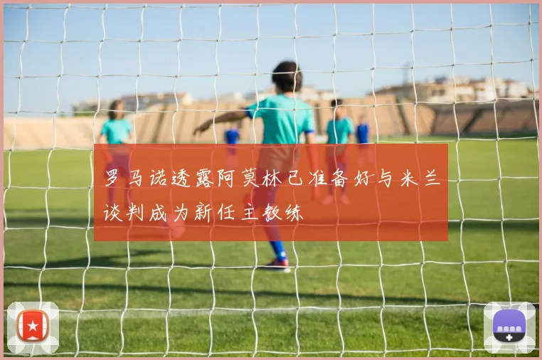 罗马诺透露阿莫林已准备好与米兰谈判成为新任主教练