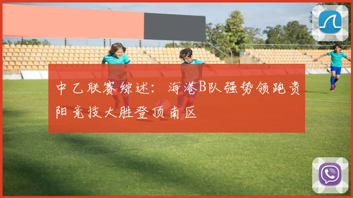 中乙联赛综述：海港B队强势领跑贵阳竞技大胜登顶南区