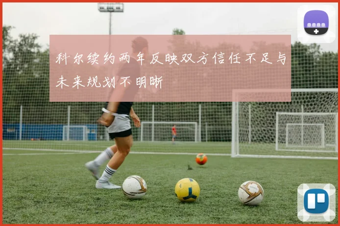 科尔续约两年反映双方信任不足与未来规划不明晰