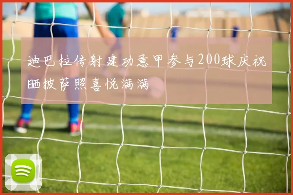 迪巴拉传射建功意甲参与200球庆祝晒披萨照喜悦满满
